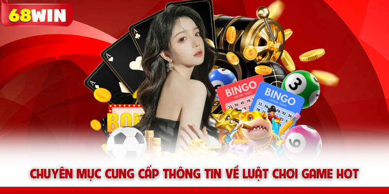 Hướng Dẫn 68win - Tổng Hợp Kiến Thức Dành Cho Người Mới 7 Chuyên mục cung cấp thông tin về luật chơi game HOT 68win