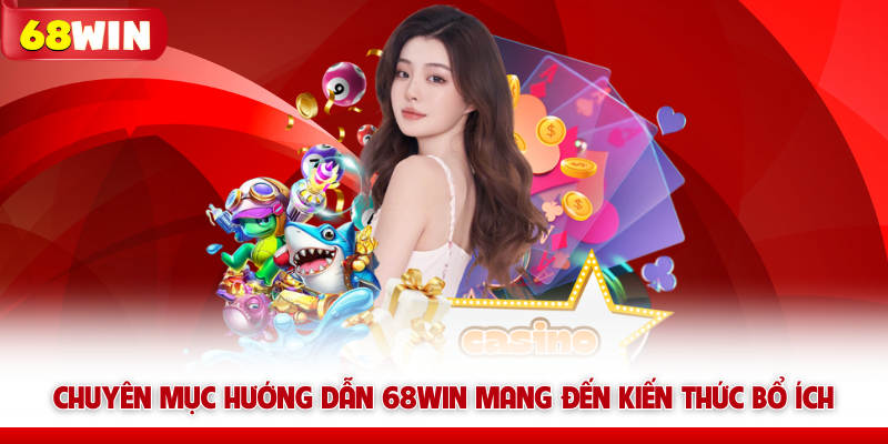 Hướng Dẫn 68win - Tổng Hợp Kiến Thức Dành Cho Người Mới 5 Chuyên mục hướng dẫn 68win mang đến kiến thức bổ ích