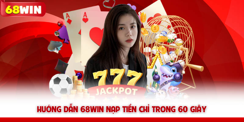 Hướng Dẫn 68win - Tổng Hợp Kiến Thức Dành Cho Người Mới 6 Hướng dẫn 68win nạp tiền chỉ trong 60 giây