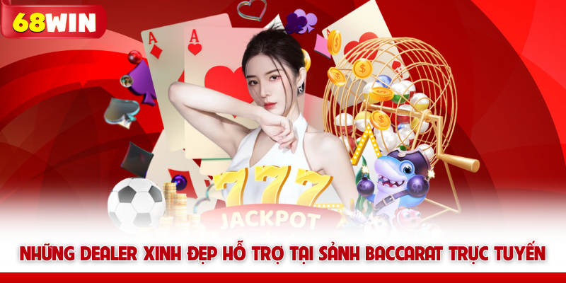 Live Casino 68win - Sảnh Cược Trực Tuyến Đẳng Cấp Nhất 5 Những Dealer xinh đẹp hỗ trợ tại sảnh Baccarat trực tuyến 68win