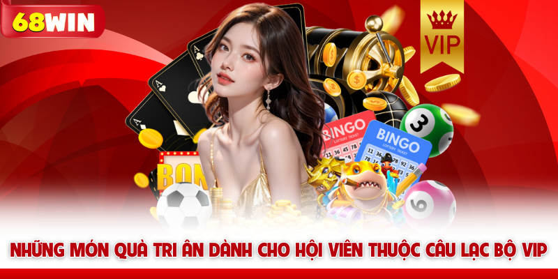 Khách Hàng Vip 68win Và Đặc Quyền Giải Trí Thượng Lưu 6 Những món quà tri ân dành cho hội viên thuộc câu lạc bộ VIP 68win